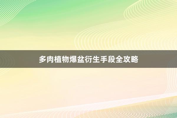 多肉植物爆盆衍生手段全攻略