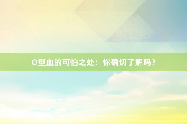 O型血的可怕之处：你确切了解吗？