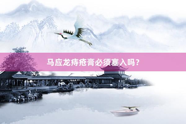 马应龙痔疮膏必须塞入吗？