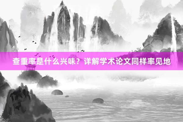 查重率是什么兴味？详解学术论文同样率见地